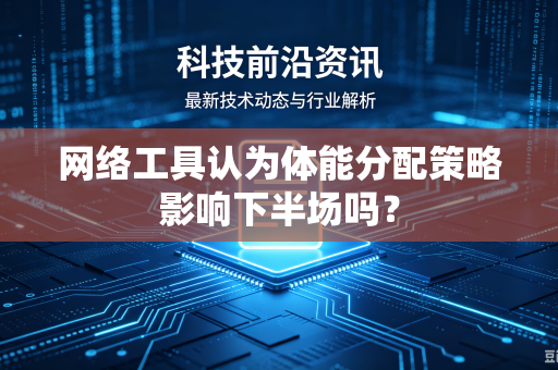 网络工具认为体能分配策略影响下半场吗？