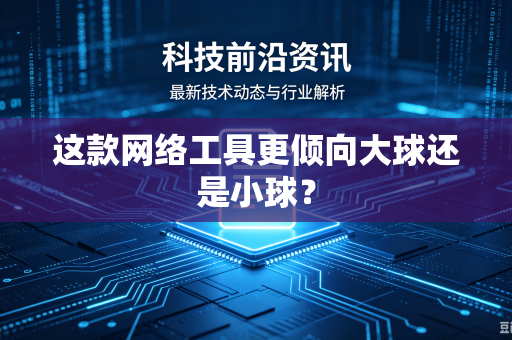 这款网络工具更倾向大球还是小球？