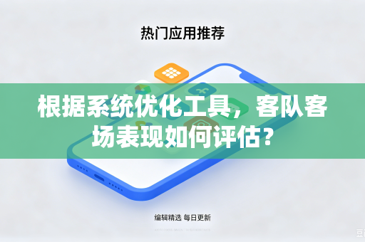 根据系统优化工具，客队客场表现如何评估？