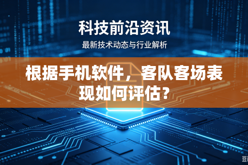 根据手机软件，客队客场表现如何评估？