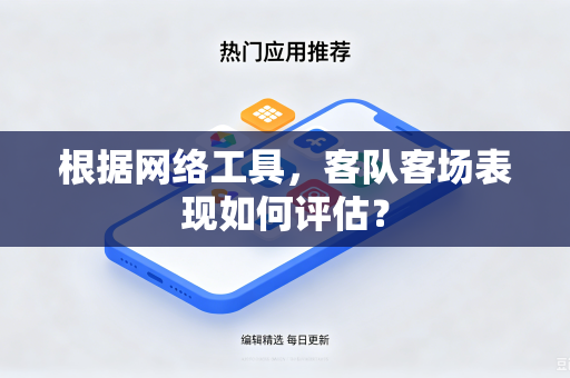 根据网络工具，客队客场表现如何评估？