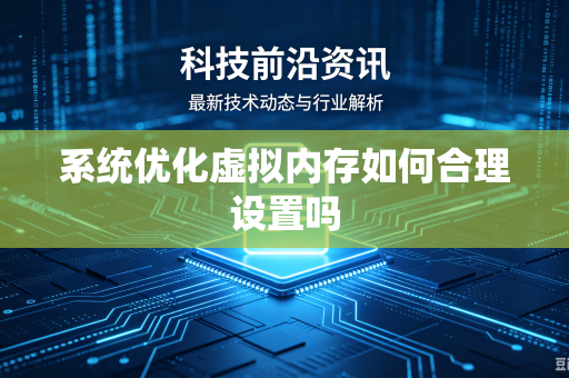 系统优化虚拟内存如何合理设置吗-第1张图片-电脑手机工具软件下载 - 免费实用工具合集 | 联启科技