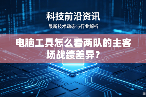 电脑工具怎么看两队的主客场战绩差异？