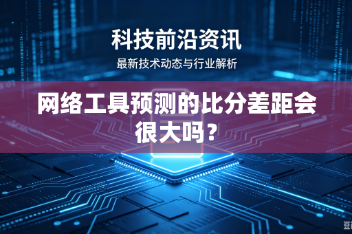 网络工具预测的比分差距会很大吗？