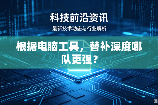 根据电脑工具，替补深度哪队更强？