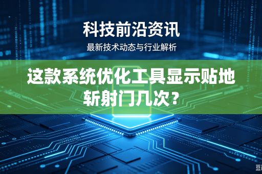 这款系统优化工具显示贴地斩射门几次？