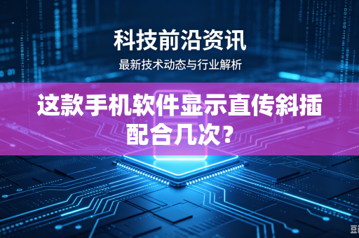 这款手机软件显示直传斜插配合几次？