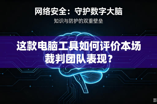 这款电脑工具如何评价本场裁判团队表现？