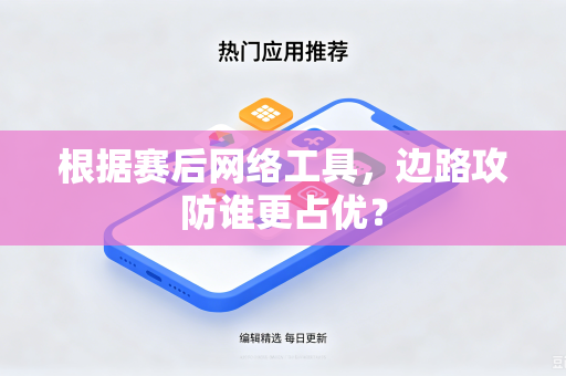 根据赛后网络工具，边路攻防谁更占优？