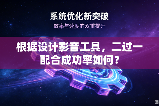 根据设计影音工具，二过一配合成功率如何？