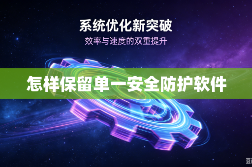 怎样保留单一安全防护软件