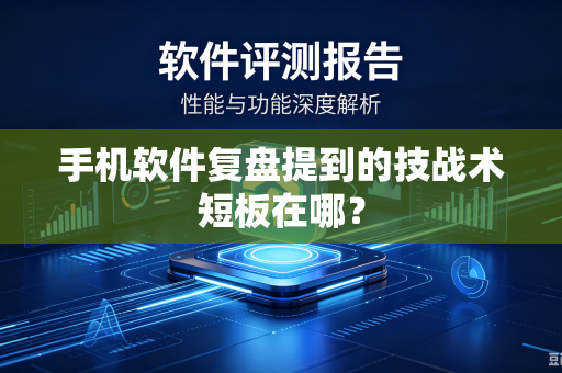 手机软件复盘提到的技战术短板在哪？