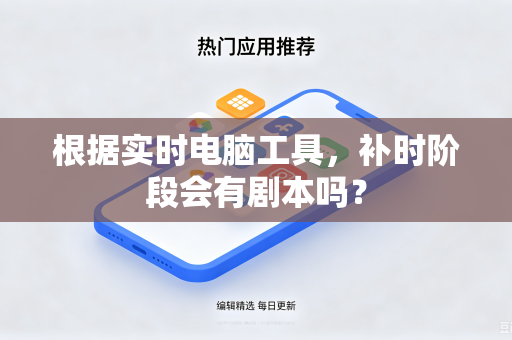 根据实时电脑工具，补时阶段会有剧本吗？