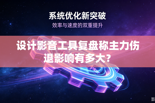 设计影音工具复盘称主力伤退影响有多大？