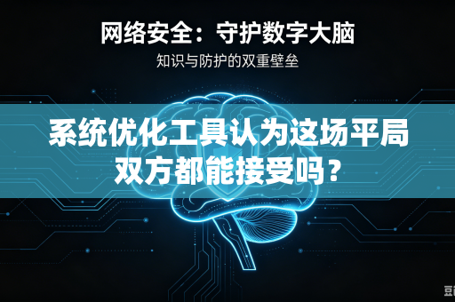 系统优化工具认为这场平局双方都能接受吗？-第1张图片-电脑手机工具软件下载 - 免费实用工具合集 | 联启科技