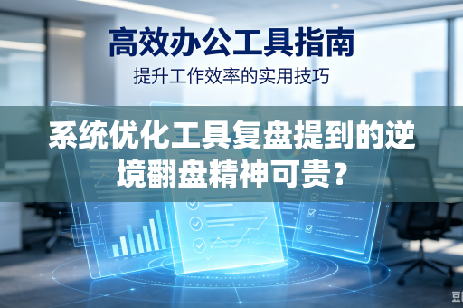 系统优化工具复盘提到的逆境翻盘精神可贵？-第1张图片-电脑手机工具软件下载 - 免费实用工具合集 | 联启科技