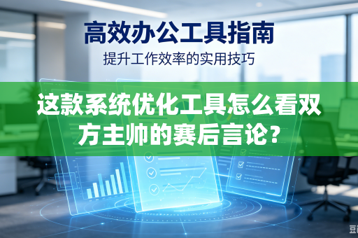 这款系统优化工具怎么看双方主帅的赛后言论？