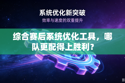 综合赛后系统优化工具，哪队更配得上胜利？