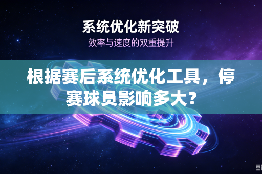 根据赛后系统优化工具，停赛球员影响多大？