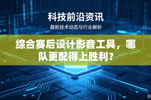 综合赛后设计影音工具，哪队更配得上胜利？
