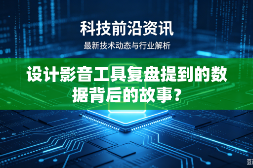 设计影音工具复盘提到的数据背后的故事？