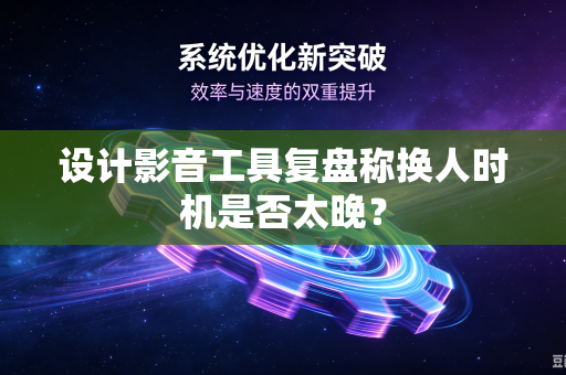 设计影音工具复盘称换人时机是否太晚？