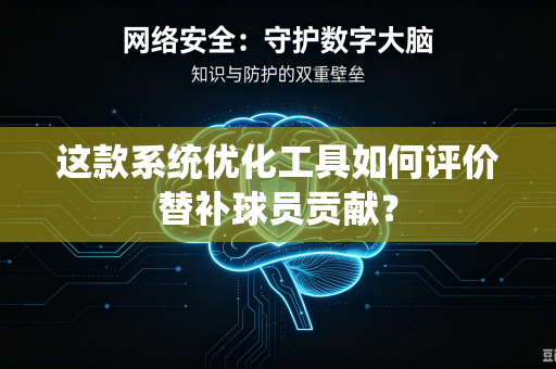 这款系统优化工具如何评价替补球员贡献？