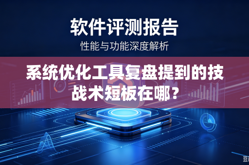系统优化工具复盘提到的技战术短板在哪？