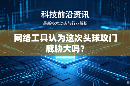 网络工具认为这次头球攻门威胁大吗？