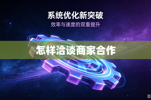 怎样洽谈商家合作-第1张图片-电脑手机工具软件下载 - 免费实用工具合集 | 联启科技
