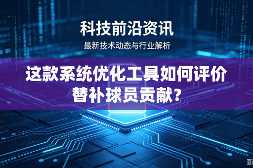这款系统优化工具如何评价替补球员贡献？