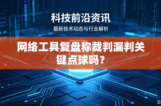 网络工具复盘称裁判漏判关键点球吗？