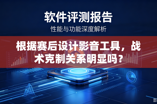 根据赛后设计影音工具，战术克制关系明显吗？