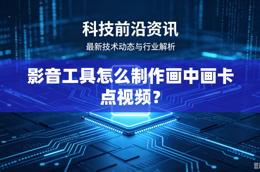 影音工具怎么制作画中画卡点视频？-第1张图片-电脑手机工具软件下载 - 免费实用工具合集 | 联启科技