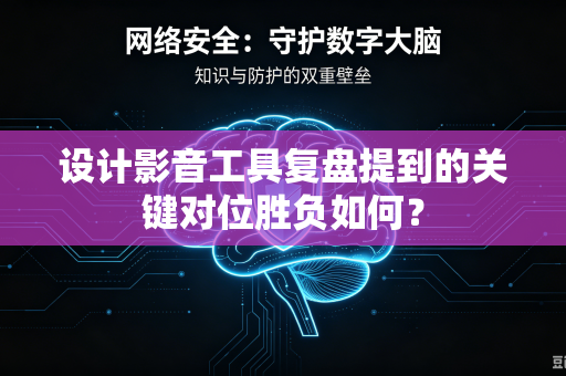 设计影音工具复盘提到的关键对位胜负如何？