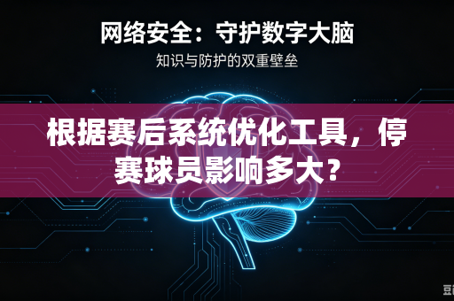 根据赛后系统优化工具，停赛球员影响多大？