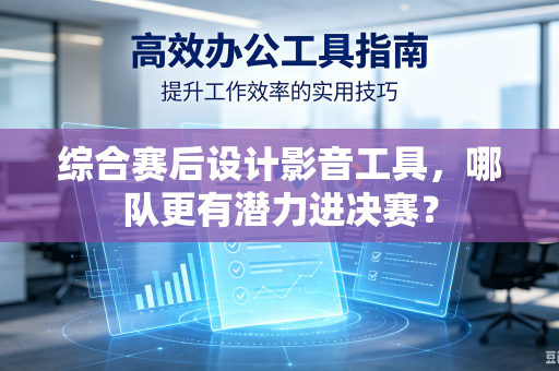 综合赛后设计影音工具，哪队更有潜力进决赛？