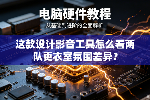 这款设计影音工具怎么看两队更衣室氛围差异？