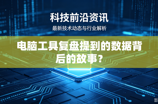 电脑工具复盘提到的数据背后的故事？