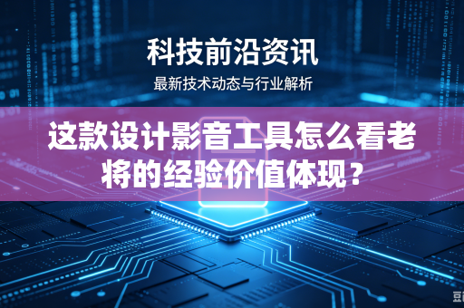 这款设计影音工具怎么看老将的经验价值体现？
