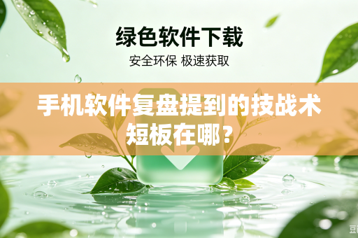 手机软件复盘提到的技战术短板在哪？
