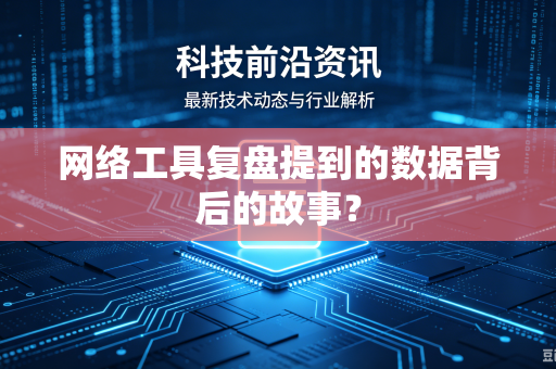 网络工具复盘提到的数据背后的故事？