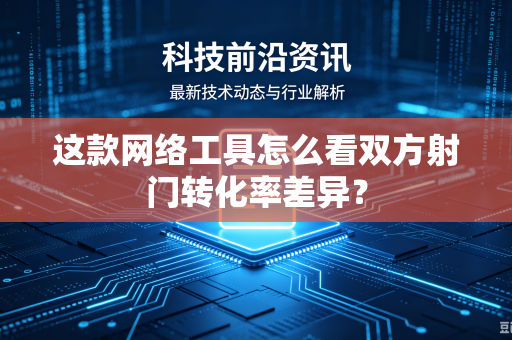 这款网络工具怎么看双方射门转化率差异？