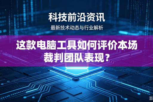 这款电脑工具如何评价本场裁判团队表现？