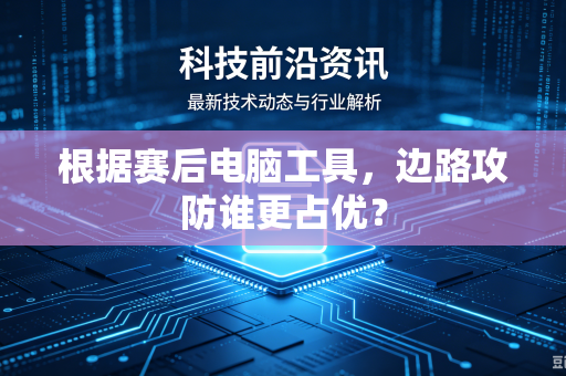 根据赛后电脑工具，边路攻防谁更占优？