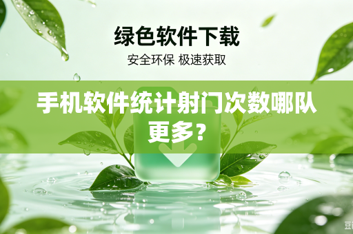 手机软件统计射门次数哪队更多？-第1张图片-电脑手机工具软件下载 - 免费实用工具合集 | 联启科技