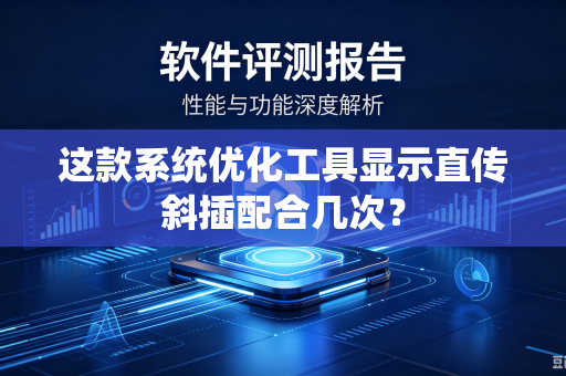 这款系统优化工具显示直传斜插配合几次？