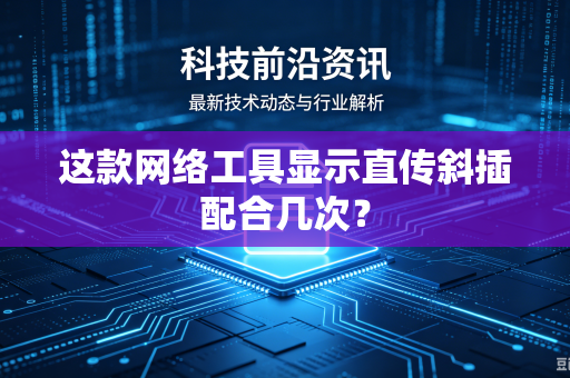 这款网络工具显示直传斜插配合几次？