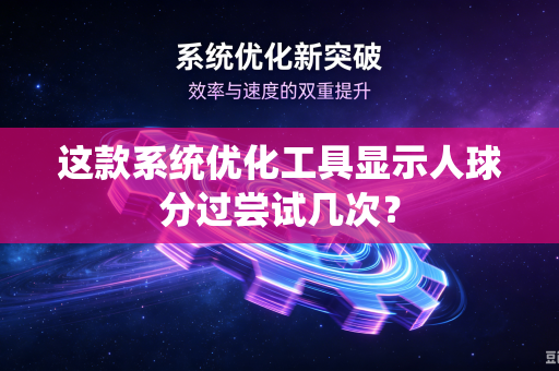这款系统优化工具显示人球分过尝试几次？