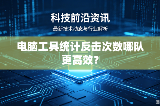 电脑工具统计反击次数哪队更高效？